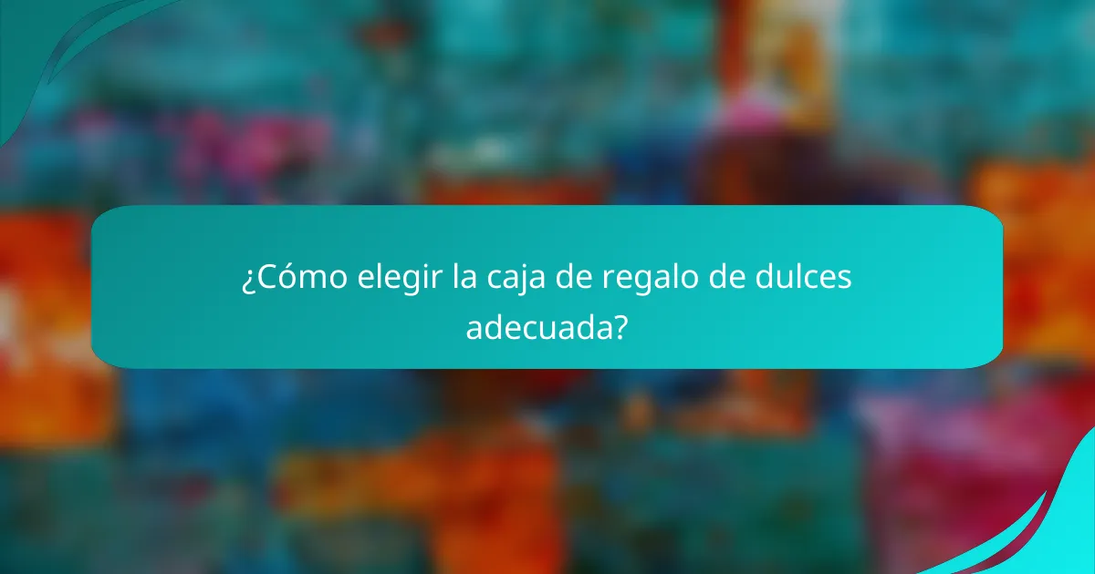 ¿Cómo elegir la caja de regalo de dulces adecuada?