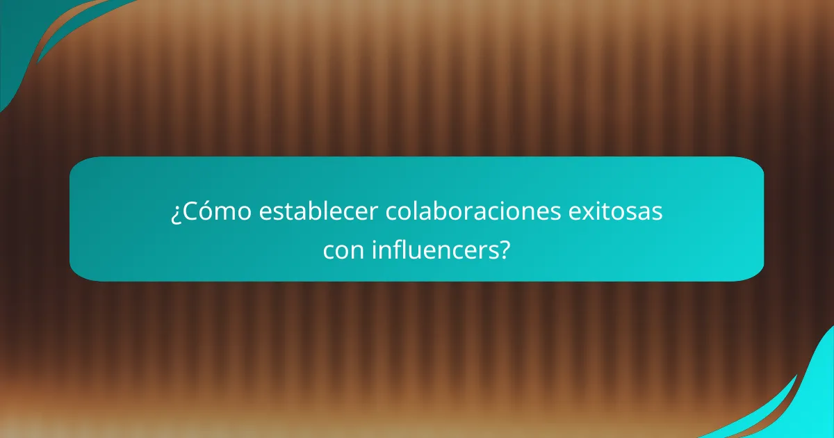 ¿Cómo establecer colaboraciones exitosas con influencers?