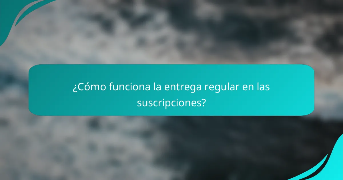 ¿Cómo funciona la entrega regular en las suscripciones?