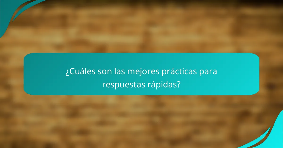 ¿Cuáles son las mejores prácticas para respuestas rápidas?