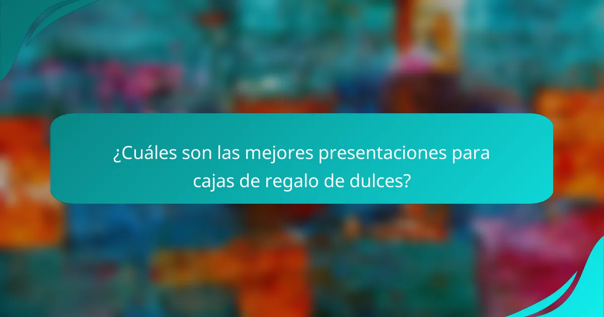 ¿Cuáles son las mejores presentaciones para cajas de regalo de dulces?