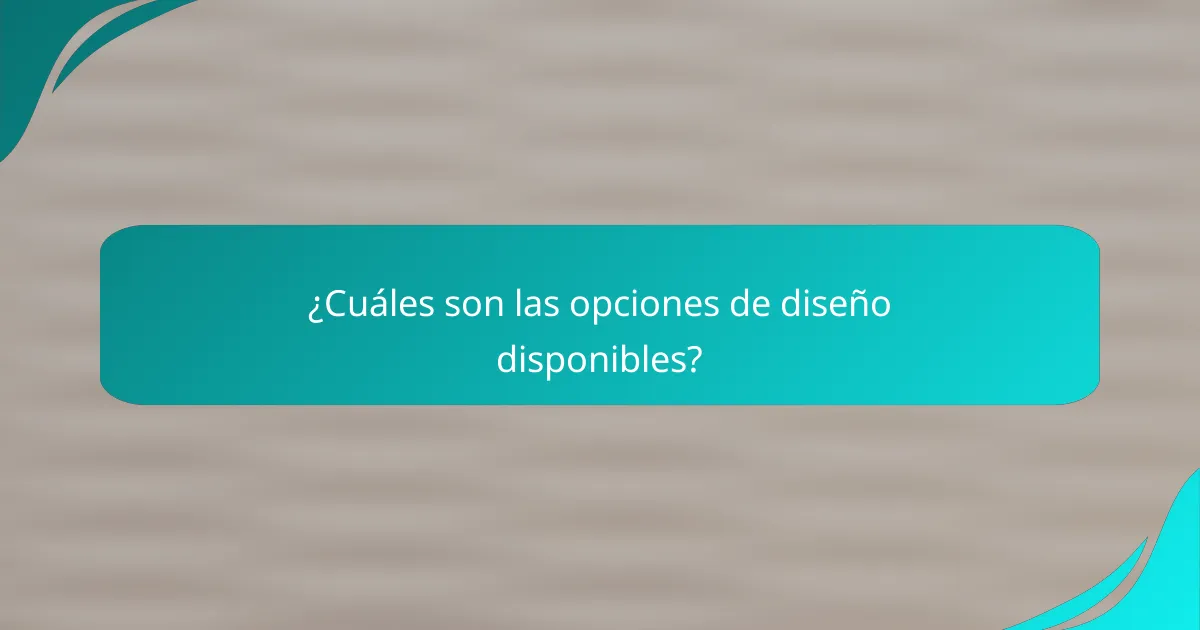 ¿Cuáles son las opciones de diseño disponibles?