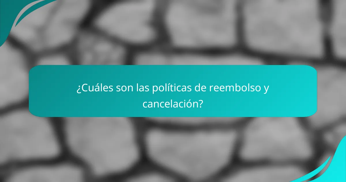 ¿Cuáles son las políticas de reembolso y cancelación?