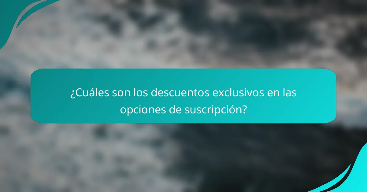 ¿Cuáles son los descuentos exclusivos en las opciones de suscripción?