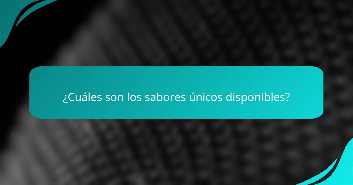 ¿Cuáles son los sabores únicos disponibles?