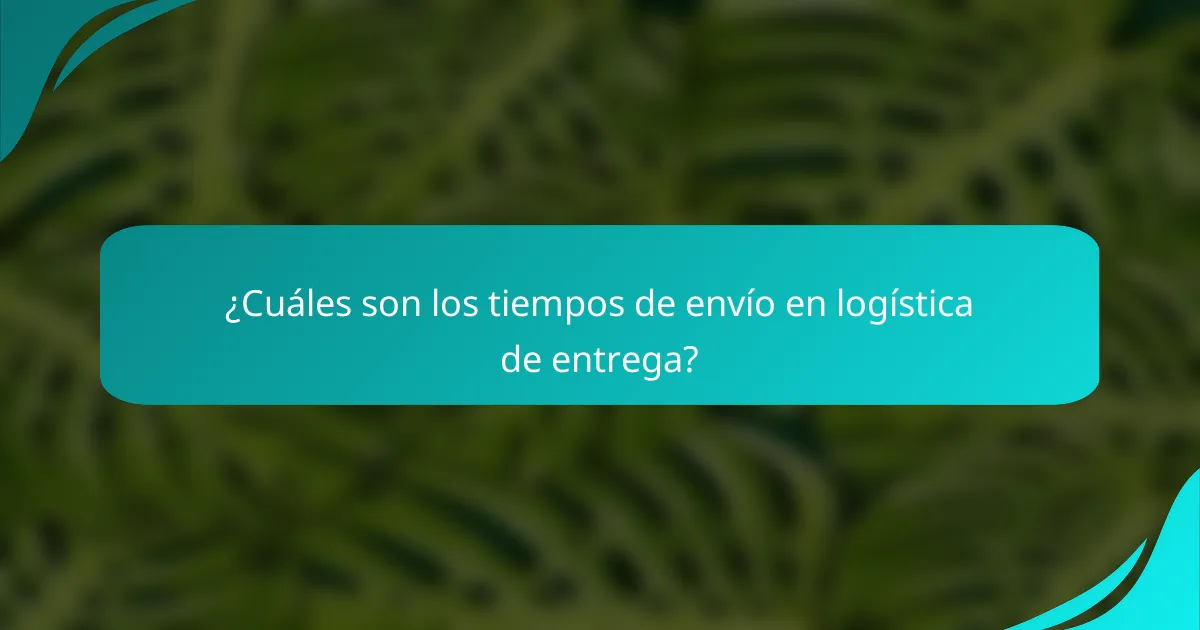 ¿Cuáles son los tiempos de envío en logística de entrega?