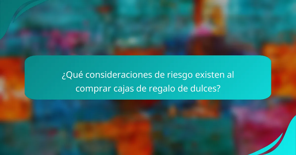 ¿Qué consideraciones de riesgo existen al comprar cajas de regalo de dulces?