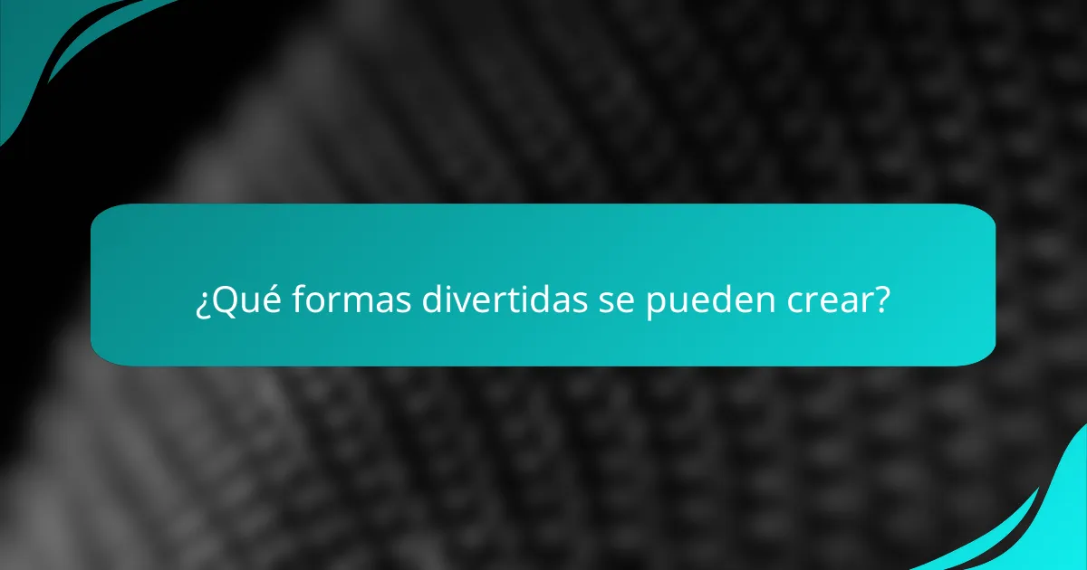 ¿Qué formas divertidas se pueden crear?