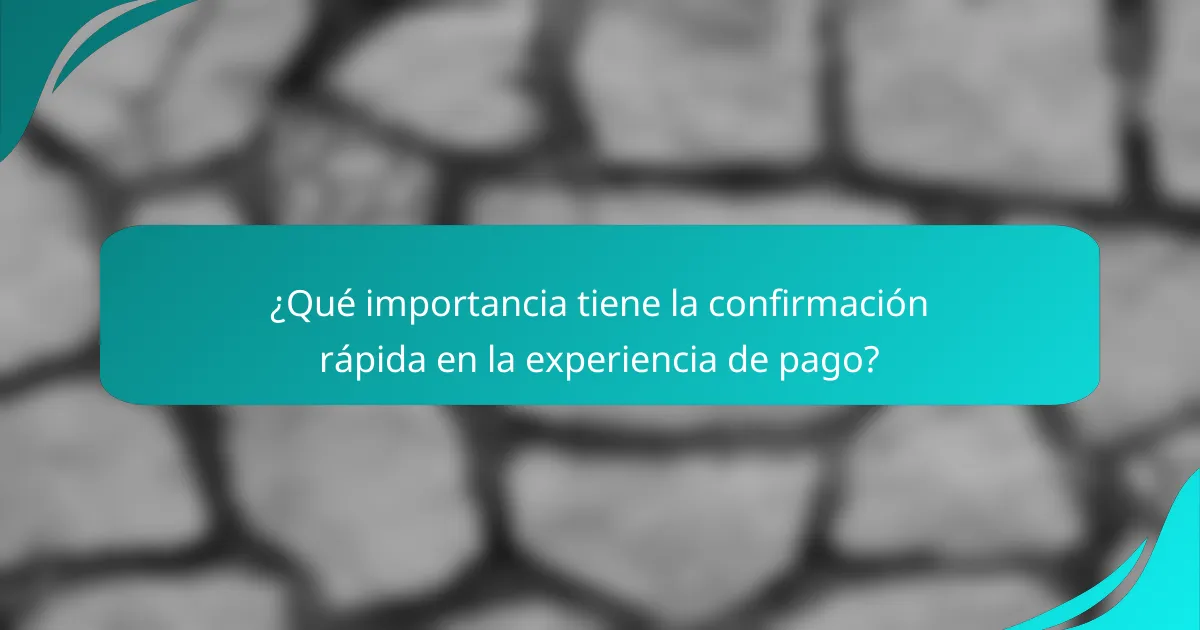 ¿Qué importancia tiene la confirmación rápida en la experiencia de pago?