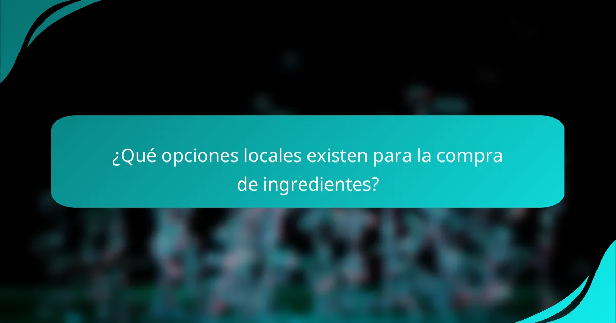 ¿Qué opciones locales existen para la compra de ingredientes?