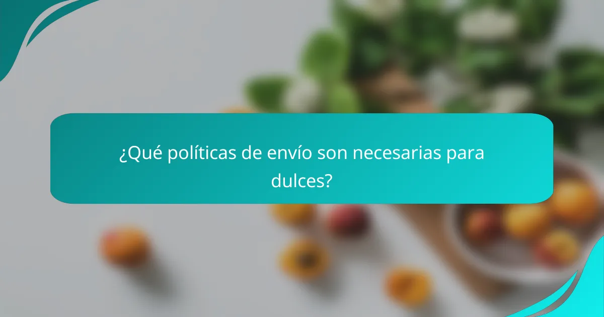 ¿Qué políticas de envío son necesarias para dulces?