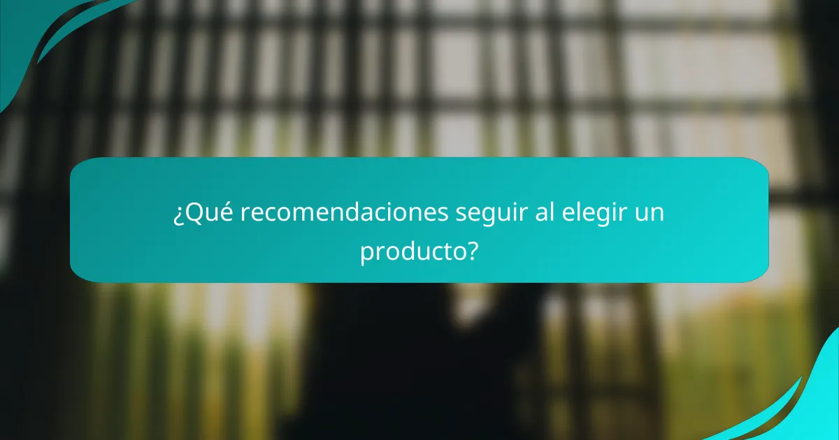¿Qué recomendaciones seguir al elegir un producto?