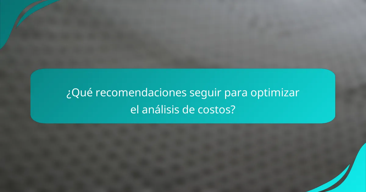 ¿Qué recomendaciones seguir para optimizar el análisis de costos?