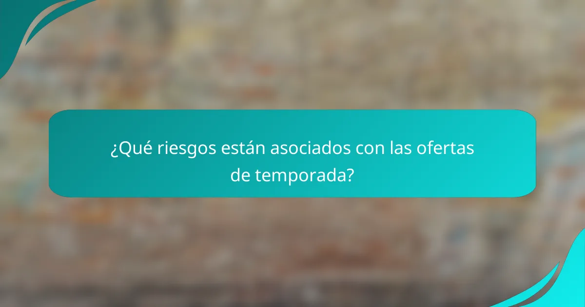 ¿Qué riesgos están asociados con las ofertas de temporada?