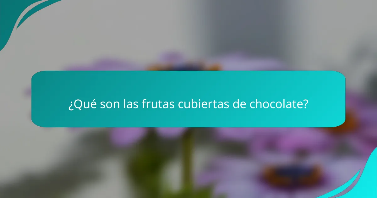 ¿Qué son las frutas cubiertas de chocolate?
