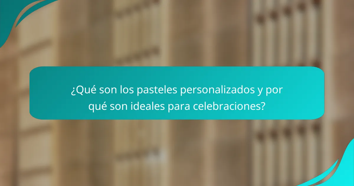 ¿Qué son los pasteles personalizados y por qué son ideales para celebraciones?