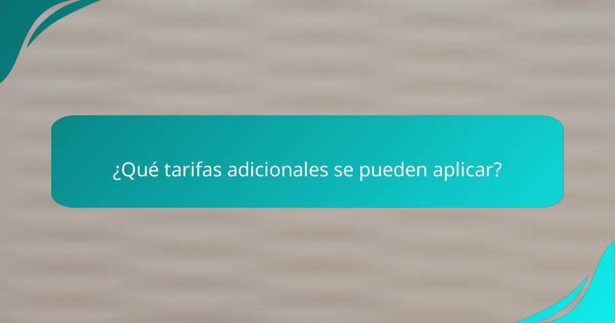 ¿Qué tarifas adicionales se pueden aplicar?